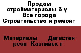 Продам стройматериалы б/у - Все города Строительство и ремонт » Материалы   . Дагестан респ.,Каспийск г.